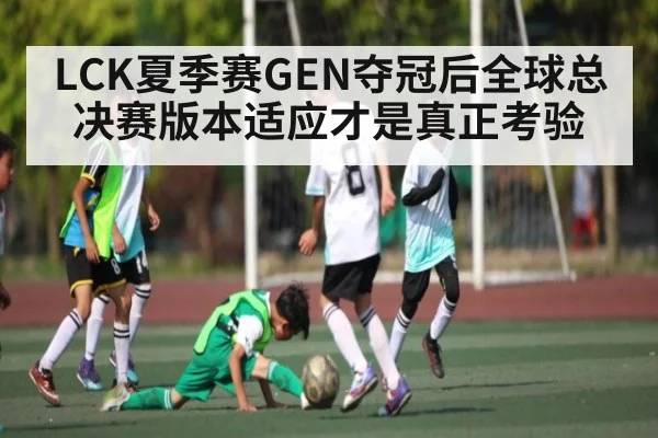 LCK夏季赛GEN夺冠后全球总决赛版本适应才是真正考验 | kaiyun