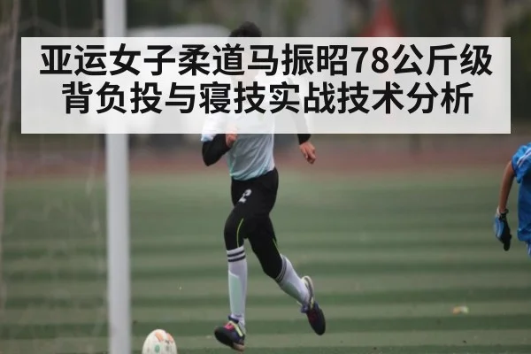 亚运女子柔道马振昭78公斤级背负投与寝技实战技术分析 - kaiyun