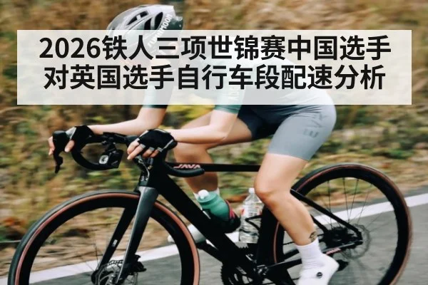 2026铁人三项世锦赛中国选手对英国选手自行车段配速分析