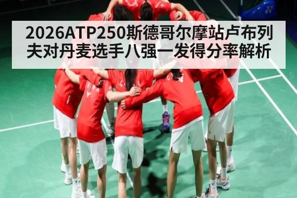 2026ATP250斯德哥尔摩站卢布列夫对丹麦选手八强一发得分率解析
