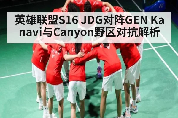 英雄联盟S16 JDG对阵GEN Kanavi与Canyon野区对抗解析（kaiyun）